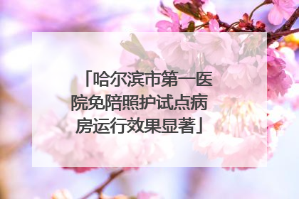 哈尔滨市第一医院免陪照护试点病房运行效果显著
