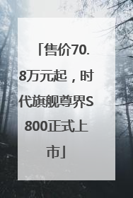 售价70.8万元起，时代旗舰尊界S800正式上市