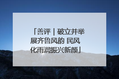 善评｜破立并举展齐鲁风韵 民风化雨润振兴新颜
