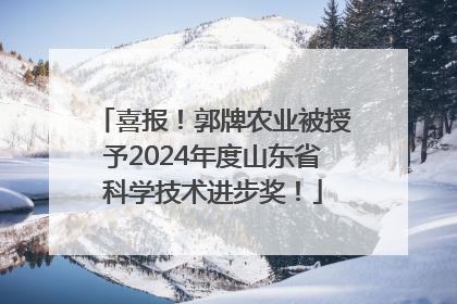 喜报！郭牌农业被授予2024年度山东省科学技术进步奖！