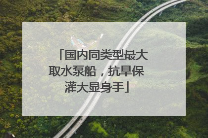 国内同类型最大取水泵船，抗旱保灌大显身手