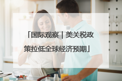 国际观察｜美关税政策拉低全球经济预期