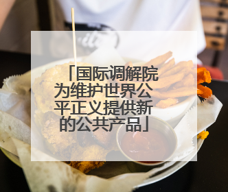 国际调解院为维护世界公平正义提供新的公共产品