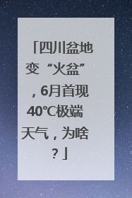 四川盆地变“火盆”，6月首现40℃极端天气，为啥？