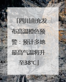 四川南充发布高温橙色预警：预计多地最高气温将升至38℃