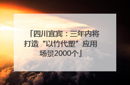 四川宜宾：三年内将打造“以竹代塑”应用场景2000个