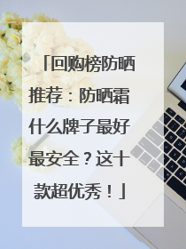 回购榜防晒推荐：防晒霜什么牌子最好最安全？这十款超优秀！