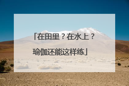 在田里？在水上？瑜伽还能这样练