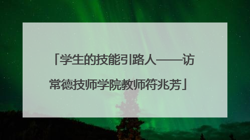 学生的技能引路人——访常德技师学院教师符兆芳