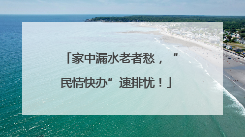 家中漏水老者愁，“民情快办”速排忧！