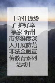 守住钱袋子 护好幸福家 忻州市多维度深入开展防范非法金融宣传教育系列活动