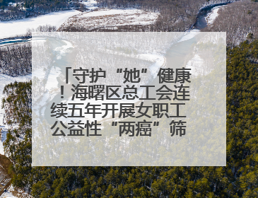守护“她”健康！海曙区总工会连续五年开展女职工公益性“两癌”筛查服务