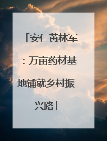 安仁黄林军：万亩药材基地铺就乡村振兴路