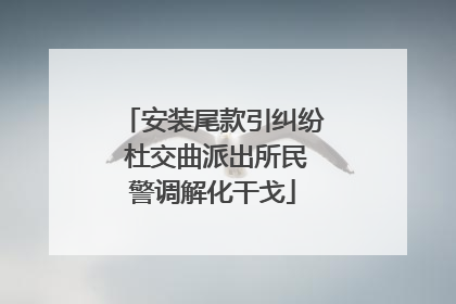 安装尾款引纠纷 杜交曲派出所民警调解化干戈