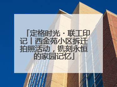 定格时光・联工印记丨西金苑小区拆迁拍照活动，镌刻永恒的家园记忆