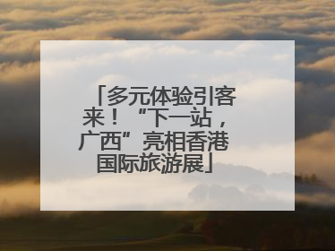 多元体验引客来！“下一站，广西”亮相香港国际旅游展