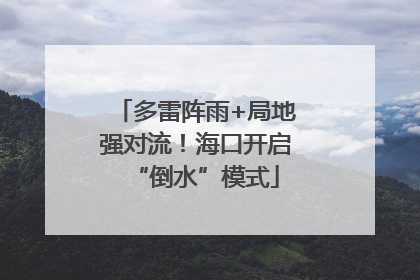 多雷阵雨+局地强对流！海口开启“倒水”模式