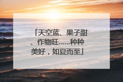天空蓝、果子甜、作物旺……种种美好，如夏而至