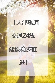 天津轨道交通Z4线建设稳步推进