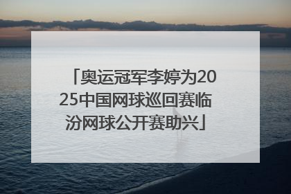 奥运冠军李婷为2025中国网球巡回赛临汾网球公开赛助兴