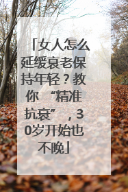 女人怎么延缓衰老保持年轻？教你 “精准抗衰”，30岁开始也不晚