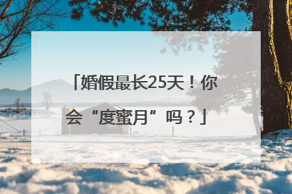 婚假最长25天！你会“度蜜月”吗？