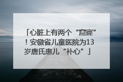 心脏上有两个“窟窿”！安徽省儿童医院为13岁唐氏患儿“补心”