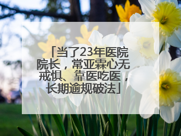 当了23年医院院长，常亚霖心无戒惧、靠医吃医，长期逾规破法