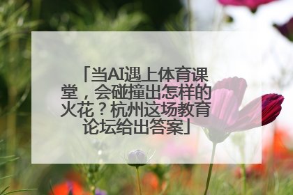 当AI遇上体育课堂，会碰撞出怎样的火花？杭州这场教育论坛给出答案