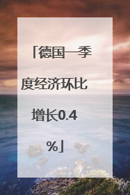 德国一季度经济环比增长0.4%