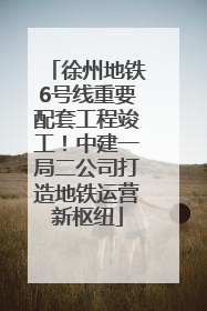 徐州地铁6号线重要配套工程竣工！中建一局二公司打造地铁运营新枢纽