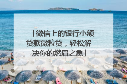 微信上的银行小额贷款微粒贷，轻松解决你的燃眉之急
