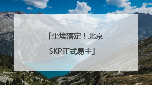 尘埃落定！北京SKP正式易主