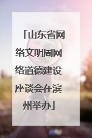 山东省网络文明周网络道德建设座谈会在滨州举办