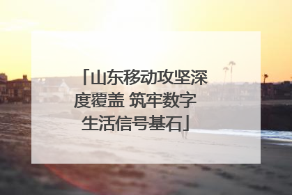 山东移动攻坚深度覆盖 筑牢数字生活信号基石