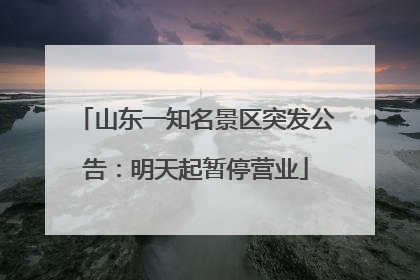 山东一知名景区突发公告：明天起暂停营业
