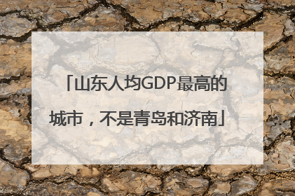 山东人均GDP最高的城市，不是青岛和济南