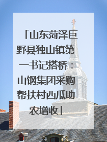 山东菏泽巨野县独山镇第一书记搭桥：山钢集团采购帮扶村西瓜助农增收
