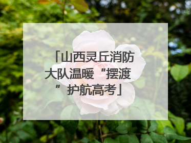 山西灵丘消防大队温暖“摆渡”护航高考