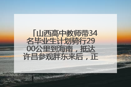山西高中教师带34名毕业生计划骑行2900公里到海南，抵达许昌参观胖东来后，正式开启骑行之旅