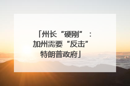 州长“硬刚”：加州需要“反击”特朗普政府