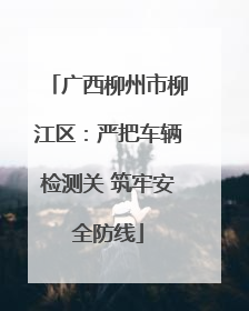 广西柳州市柳江区：严把车辆检测关 筑牢安全防线