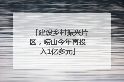 建设乡村振兴片区，崂山今年再投入1亿多元