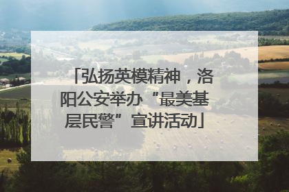 弘扬英模精神，洛阳公安举办“最美基层民警”宣讲活动