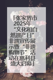 张家界市2025年“文化和自然遗产日”非遗宣传展示暨“非遗购物节”活动在慈利县盛大启幕