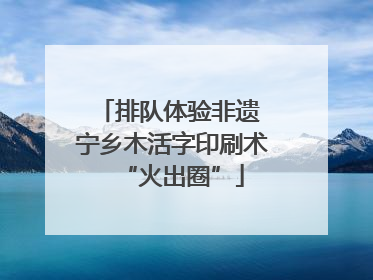 排队体验非遗 宁乡木活字印刷术“火出圈”