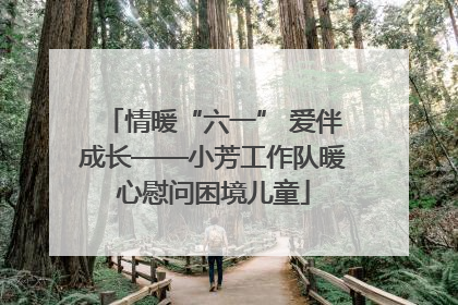 情暖“六一” 爱伴成长——小芳工作队暖心慰问困境儿童