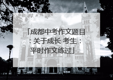 成都中考作文题目：关于成长 考生：平时作文练过