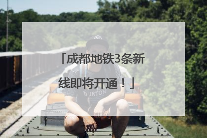 成都地铁3条新线即将开通！