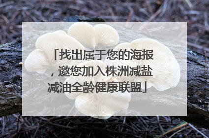 找出属于您的海报，邀您加入株洲减盐减油全龄健康联盟